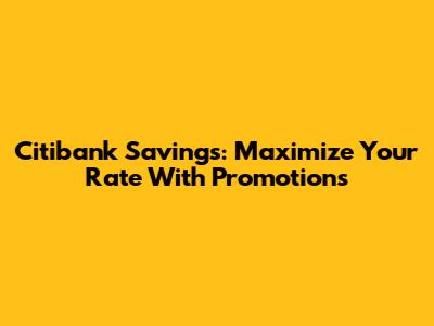 Citibank Savings: Maximize Your Rate With Promotions