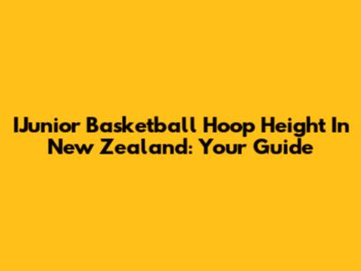 IJunior Basketball Hoop Height In New Zealand: Your Guide