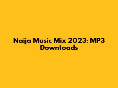 Naija Music Mix 2023: MP3 Downloads