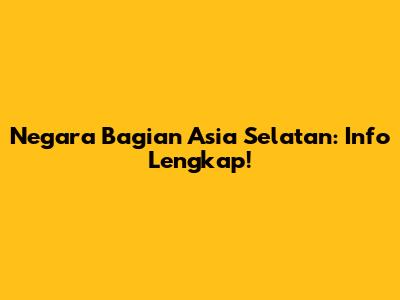 Negara Bagian Asia Selatan: Info Lengkap!