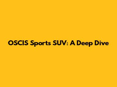 OSCIS Sports SUV: A Deep Dive