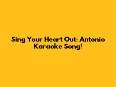 Sing Your Heart Out: Antonio Karaoke Song!