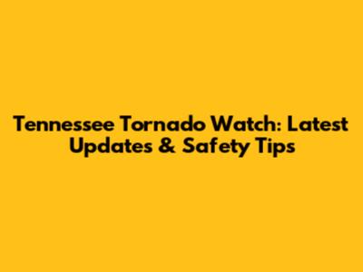 Tennessee Tornado Watch: Latest Updates & Safety Tips
