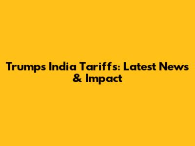 Trump's India Tariffs: Latest News & Impact