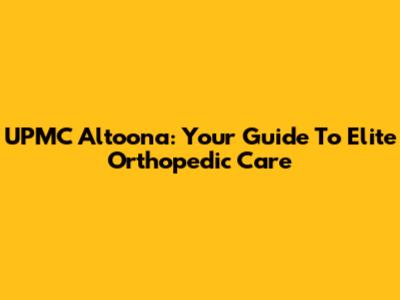 UPMC Altoona: Your Guide To Elite Orthopedic Care
